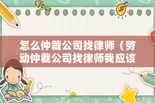 怎么仲裁公司找律師（勞動(dòng)仲裁公司找律師我應(yīng)該怎么做）