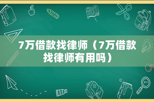 7萬(wàn)借款找律師（7萬(wàn)借款找律師有用嗎）