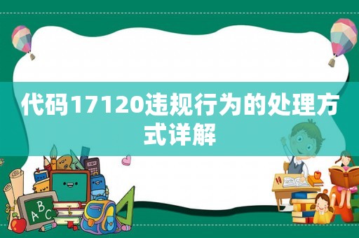 代碼17120違規(guī)行為的處理方式詳解