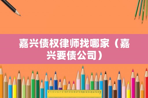 嘉興債權(quán)律師找哪家（嘉興要債公司）