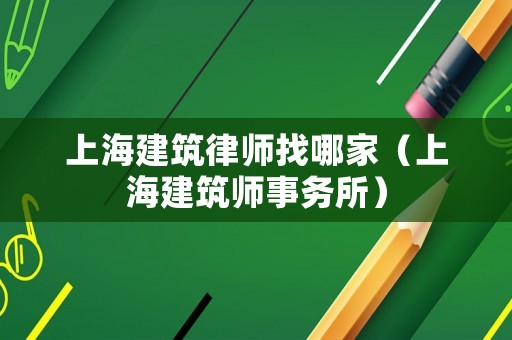 上海建筑律師找哪家（上海建筑師事務(wù)所）