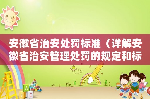 安徽省治安處罰標(biāo)準(zhǔn)（詳解安徽省治安管理處罰的規(guī)定和標(biāo)準(zhǔn)）