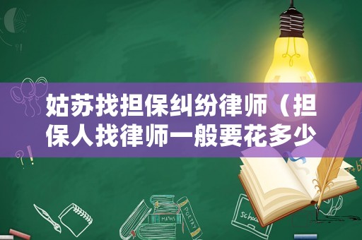 姑蘇找擔(dān)保糾紛律師（擔(dān)保人找律師一般要花多少錢）