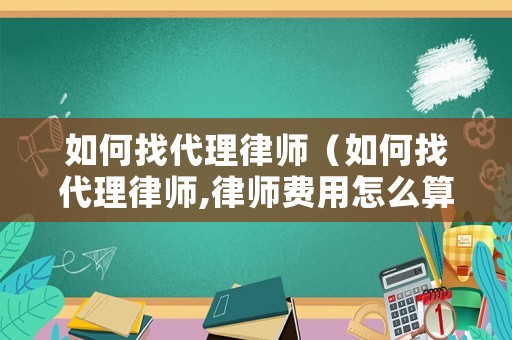 如何找代理律師（如何找代理律師,律師費(fèi)用怎么算）