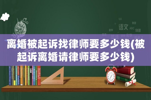 離婚被起訴找律師要多少錢(被起訴離婚請(qǐng)律師要多少錢)