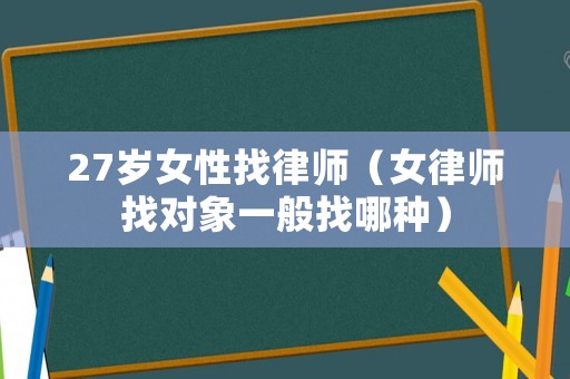 27歲女性找律師（女律師找對(duì)象一般找哪種）
