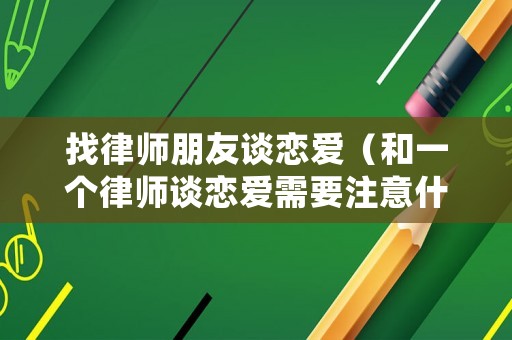找律師朋友談戀愛(ài)（和一個(gè)律師談戀愛(ài)需要注意什么）