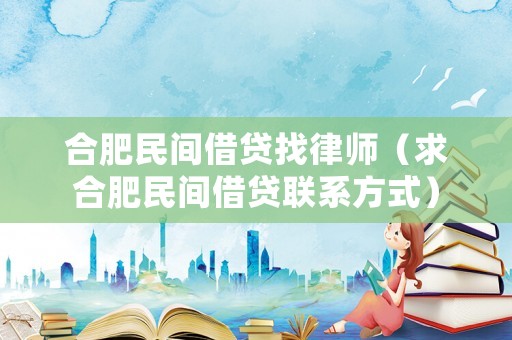 合肥民間借貸找律師（求合肥民間借貸聯(lián)系方式）