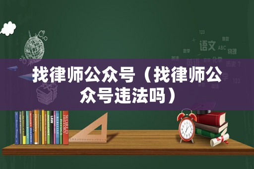 找律師公眾號(hào)（找律師公眾號(hào)違法嗎）