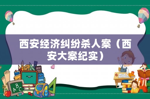 西安經(jīng)濟(jì)糾紛殺人案（西安大案紀(jì)實(shí)）