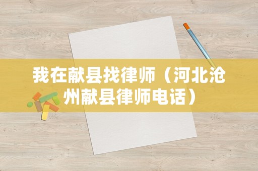 我在獻縣找律師（河北滄州獻縣律師電話）