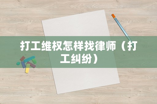 打工維權(quán)怎樣找律師（打工糾紛）