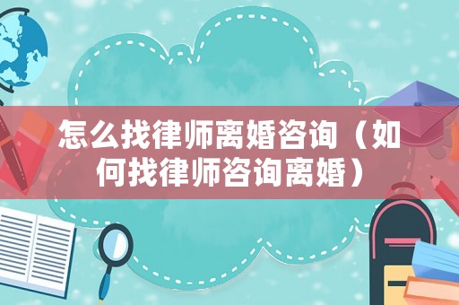 怎么找律師離婚咨詢（如何找律師咨詢離婚）