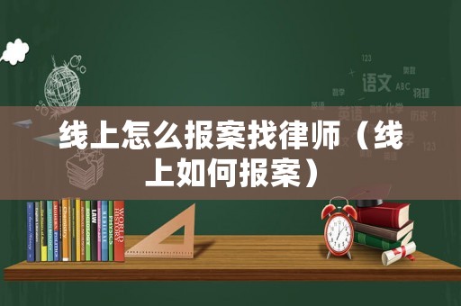 線上怎么報(bào)案找律師（線上如何報(bào)案）