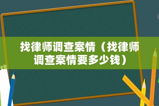 找律師調(diào)查案情（找律師調(diào)查案情要多少錢）