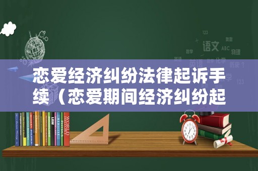 戀愛經(jīng)濟(jì)糾紛法律起訴手續(xù)（戀愛期間經(jīng)濟(jì)糾紛起訴案由）