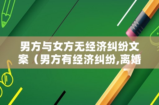 男方與女方無經(jīng)濟(jì)糾紛文案（男方有經(jīng)濟(jì)糾紛,離婚后女方負(fù)擔(dān)嗎）