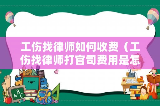 工傷找律師如何收費(fèi)（工傷找律師打官司費(fèi)用是怎么收的）