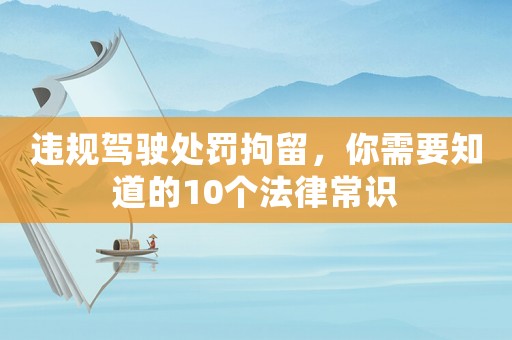 違規(guī)駕駛處罰拘留，你需要知道的10個(gè)法律常識(shí)
