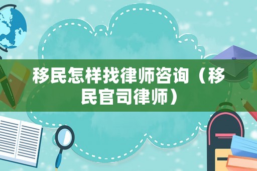 移民怎樣找律師咨詢（移民官司律師）