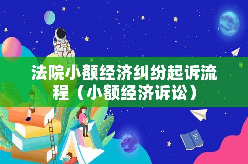 法院小額經(jīng)濟(jì)糾紛起訴流程（小額經(jīng)濟(jì)訴訟）