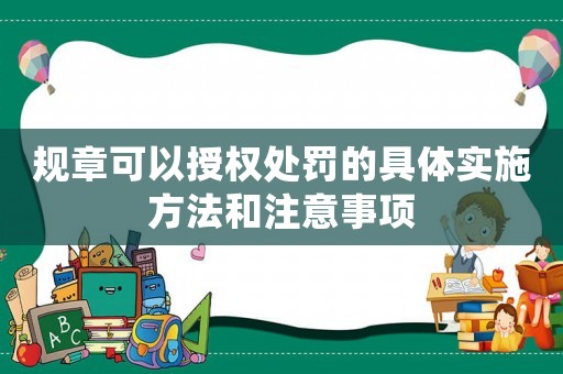 規(guī)章可以授權(quán)處罰的具體實(shí)施方法和注意事項(xiàng)