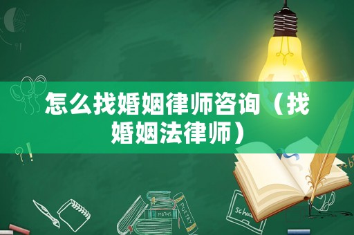 怎么找婚姻律師咨詢（找婚姻法律師）