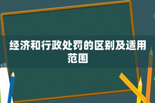 經(jīng)濟和行政處罰的區(qū)別及適用范圍