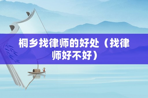 桐鄉(xiāng)找律師的好處（找律師好不好）