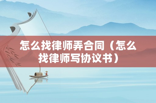怎么找律師弄合同（怎么找律師寫(xiě)協(xié)議書(shū)）