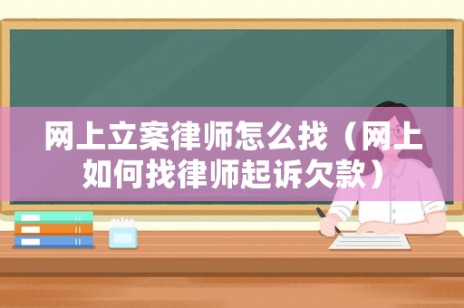 網(wǎng)上立案律師怎么找（網(wǎng)上如何找律師起訴欠款）