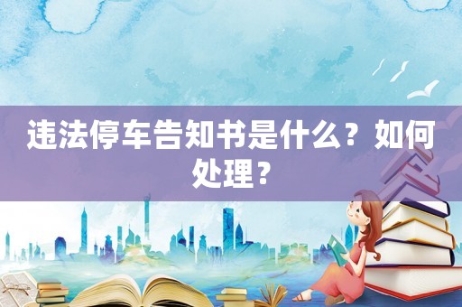 違法停車告知書是什么？如何處理？