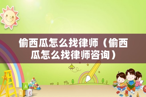 偷西瓜怎么找律師（偷西瓜怎么找律師咨詢）