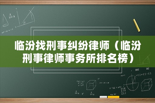 臨汾找刑事糾紛律師（臨汾刑事律師事務(wù)所排名榜）