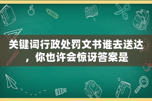 關(guān)鍵詞行政處罰文書誰去送達(dá)，你也許會(huì)驚訝答案是