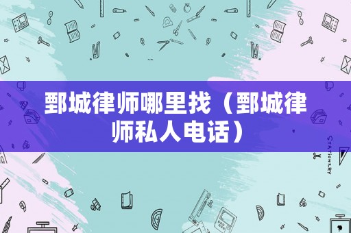 鄄城律師哪里找（鄄城律師私人電話）