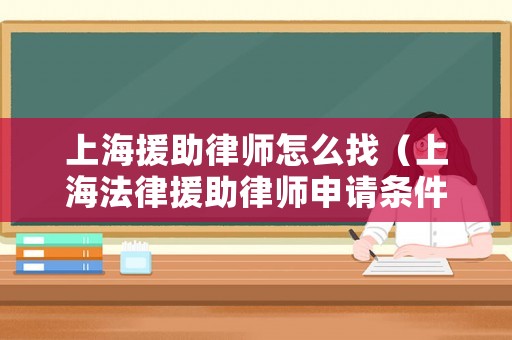 上海援助律師怎么找（上海法律援助律師申請(qǐng)條件）