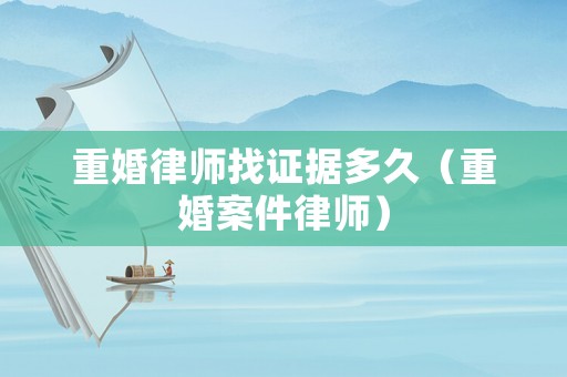 重婚律師找證據多久（重婚案件律師）