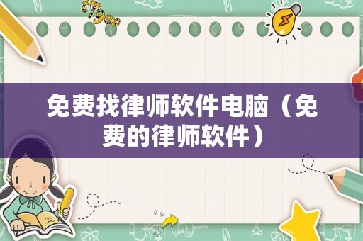 免費(fèi)找律師軟件電腦（免費(fèi)的律師軟件）