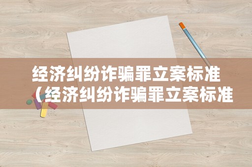 經(jīng)濟糾紛詐騙罪立案標準（經(jīng)濟糾紛詐騙罪立案標準最新）