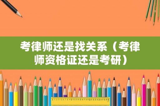 考律師還是找關(guān)系（考律師資格證還是考研）