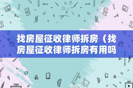 找房屋征收律師拆房（找房屋征收律師拆房有用嗎）