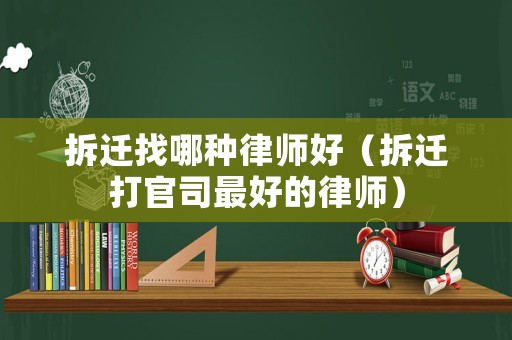拆遷找哪種律師好（拆遷打官司最好的律師）