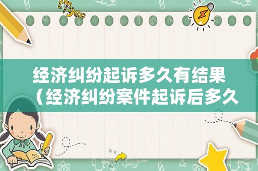 經(jīng)濟(jì)糾紛起訴多久有結(jié)果（經(jīng)濟(jì)糾紛案件起訴后多久有結(jié)果）