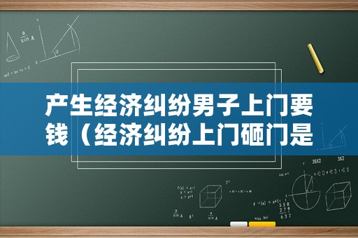 產生經濟糾紛男子上門要錢（經濟糾紛上門砸門是否違法）