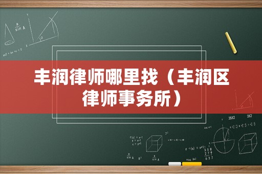 豐潤律師哪里找（豐潤區(qū)律師事務(wù)所）