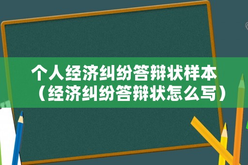 個(gè)人經(jīng)濟(jì)糾紛答辯狀樣本（經(jīng)濟(jì)糾紛答辯狀怎么寫）