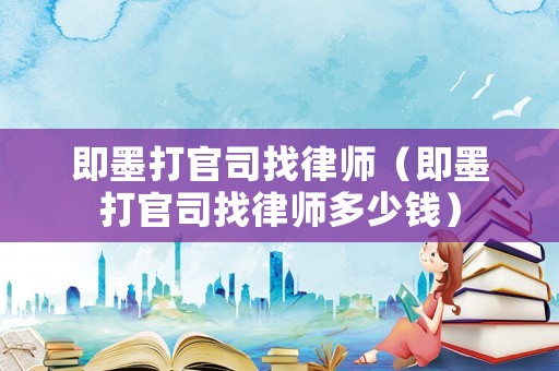 即墨打官司找律師（即墨打官司找律師多少錢）
