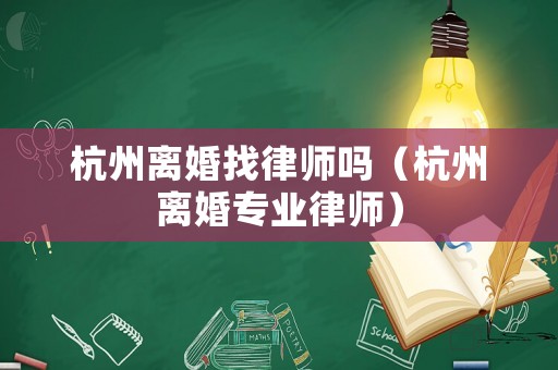 杭州離婚找律師嗎（杭州離婚專業(yè)律師）