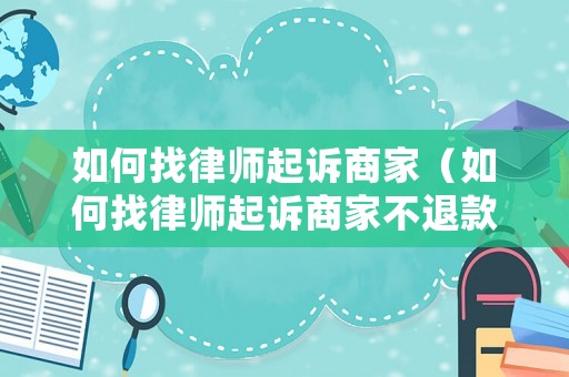 如何找律師起訴商家（如何找律師起訴商家不退款）